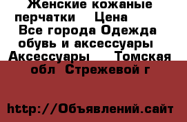 Женские кожаные перчатки. › Цена ­ 700 - Все города Одежда, обувь и аксессуары » Аксессуары   . Томская обл.,Стрежевой г.